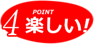 POINT4. 楽しい！