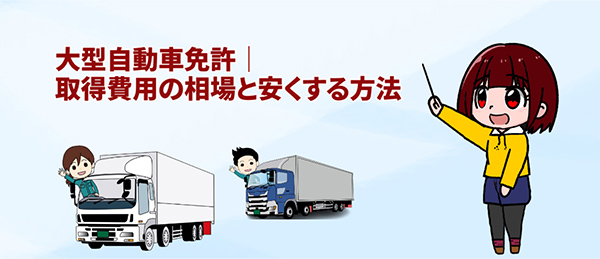 大型自動車免許｜取得費用の相場と安くする方法