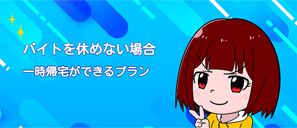 バイトを休めない場合｜一時帰宅ができるプラン