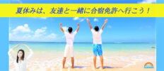夏休みは、友達と一緒に合宿免許へ行こう！